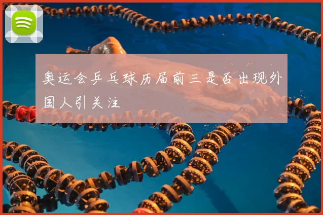 奥运会乒乓球历届前三是否出现外国人引关注