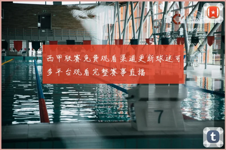 西甲联赛免费观看渠道更新球迷可多平台观看完整赛事直播