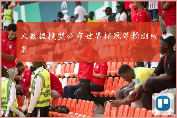 大数据模型公布世界杯冠军预测结果