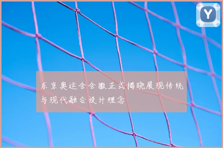 东京奥运会会徽正式揭晓展现传统与现代融合设计理念