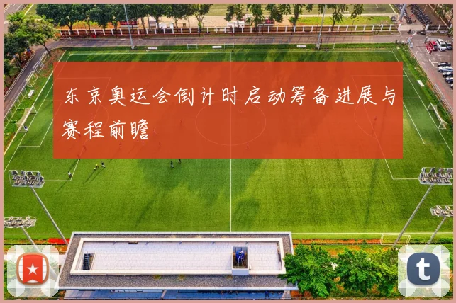 东京奥运会倒计时启动筹备进展与赛程前瞻