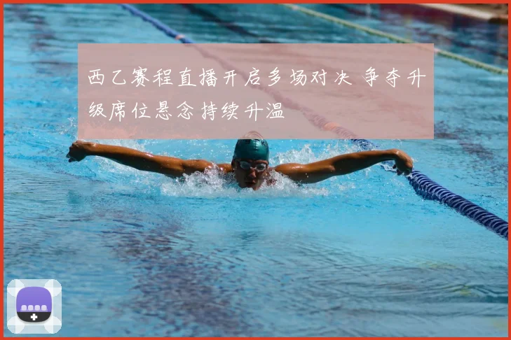 西乙赛程直播开启多场对决 争夺升级席位悬念持续升温
