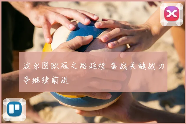 波尔图欧冠之路延续 备战关键战力争继续前进