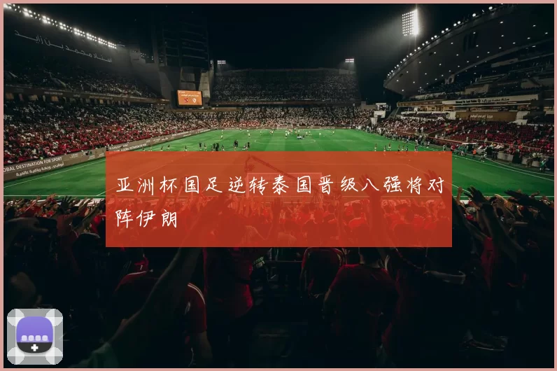 亚洲杯国足逆转泰国晋级八强将对阵伊朗