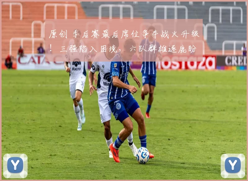 原创 季后赛最后席位争夺战火升级!三强陷入困境,六队群雄逐鹿盼抢通往一张门票