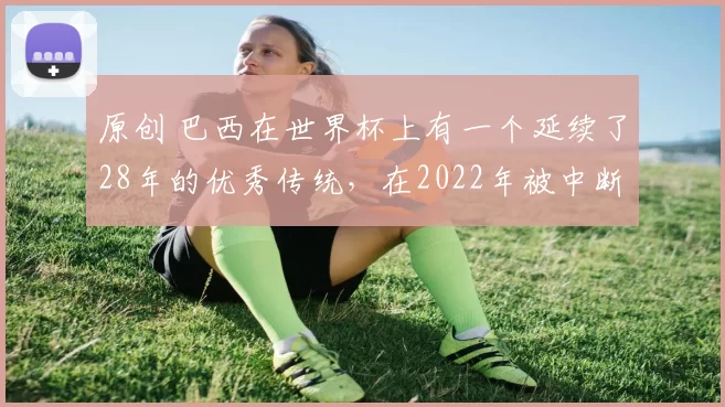 原创 巴西在世界杯上有一个延续了28年的优秀传统，在2022年被中断——2026年，需要在摩洛哥身上找回来
