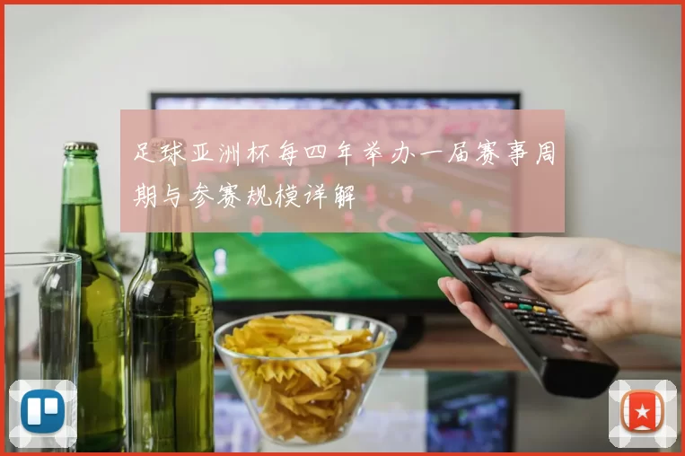 足球亚洲杯每四年举办一届赛事周期与参赛规模详解