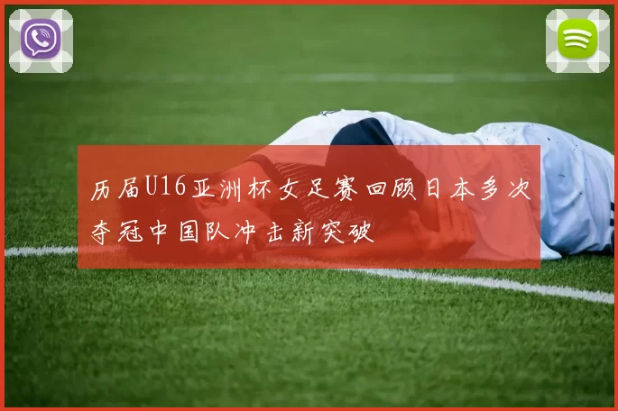 历届U16亚洲杯女足赛回顾日本多次夺冠中国队冲击新突破