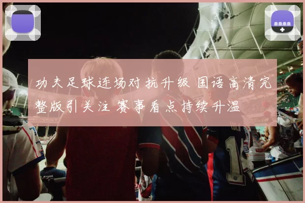 功夫足球连场对抗升级 国语高清完整版引关注 赛事看点持续升温