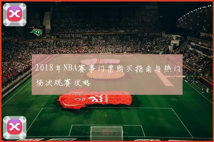 2018年NBA赛事门票购买指南与热门场次观赛攻略