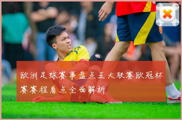 欧洲足球赛事盘点五大联赛欧冠杯赛赛程看点全面解析