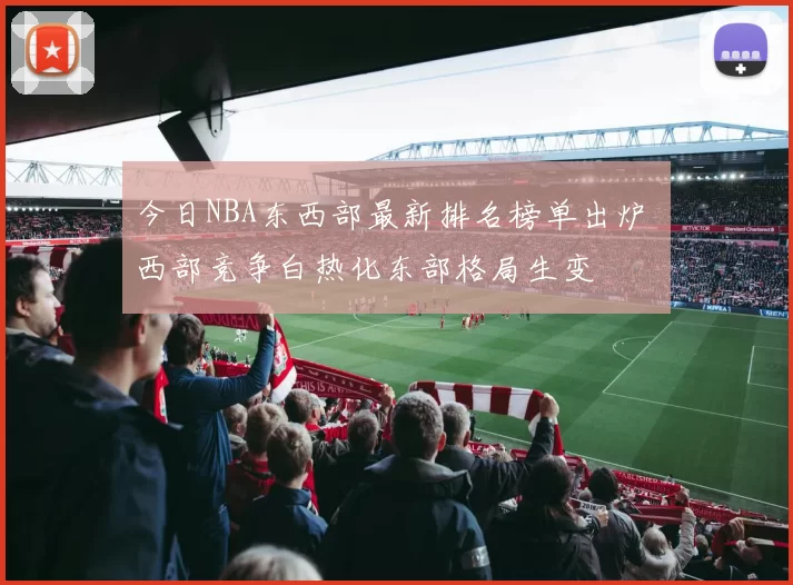 今日NBA东西部最新排名榜单出炉 西部竞争白热化东部格局生变