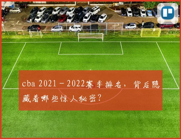 cba 2021 - 2022赛季排名，背后隐藏着哪些惊人秘密？