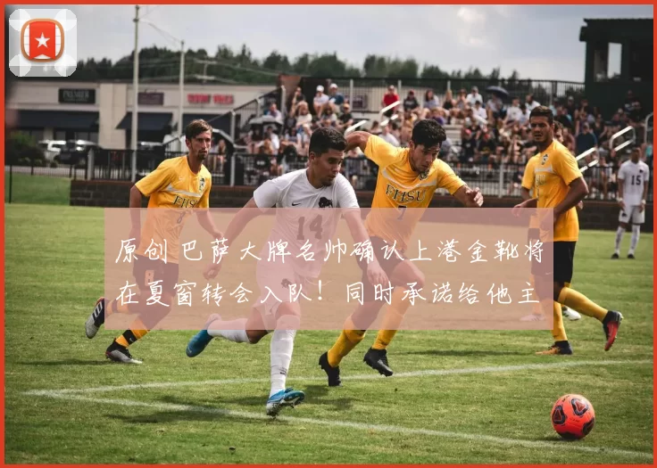 原创 巴萨大牌名帅确认上港金靴将在夏窗转会入队！同时承诺给他主力位置，值得期待