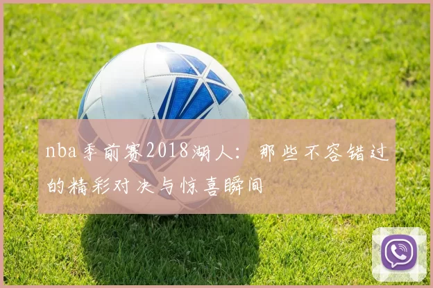 nba季前赛2018湖人：那些不容错过的精彩对决与惊喜瞬间