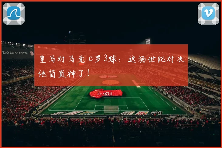 皇马对马竞 c罗3球，这场世纪对决他简直神了！