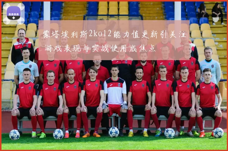 蒙塔埃利斯2kol2能力值更新引关注 游戏表现与实战使用成焦点