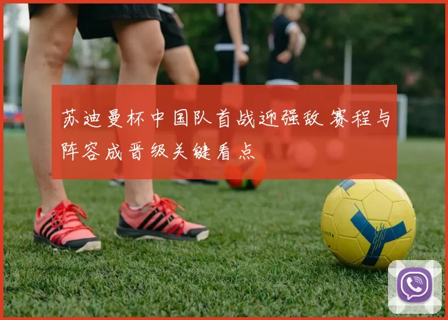 苏迪曼杯中国队首战迎强敌 赛程与阵容成晋级关键看点
