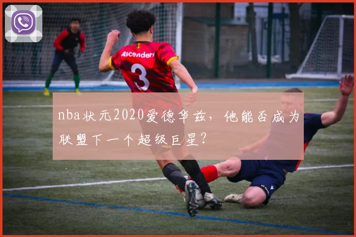 nba状元2020爱德华兹，他能否成为联盟下一个超级巨星？